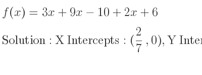 The f(x)=3x+9x-10+2x+6 is X Intercepts: (2/7 ,0),Y Intercepts: (0,-4)